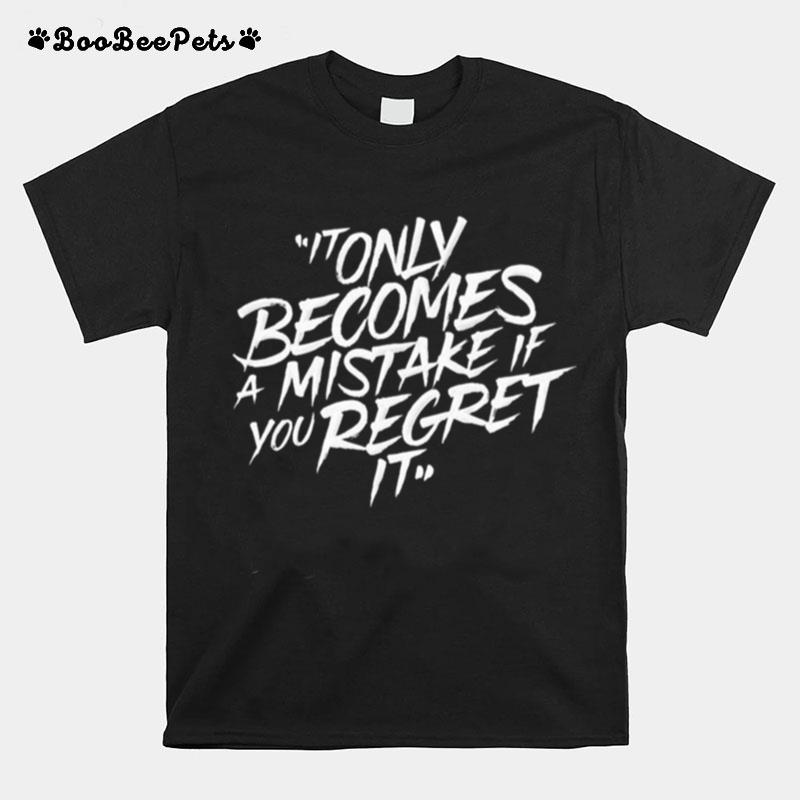 It Only Becomes A Mistake If You Regret It T-Shirt