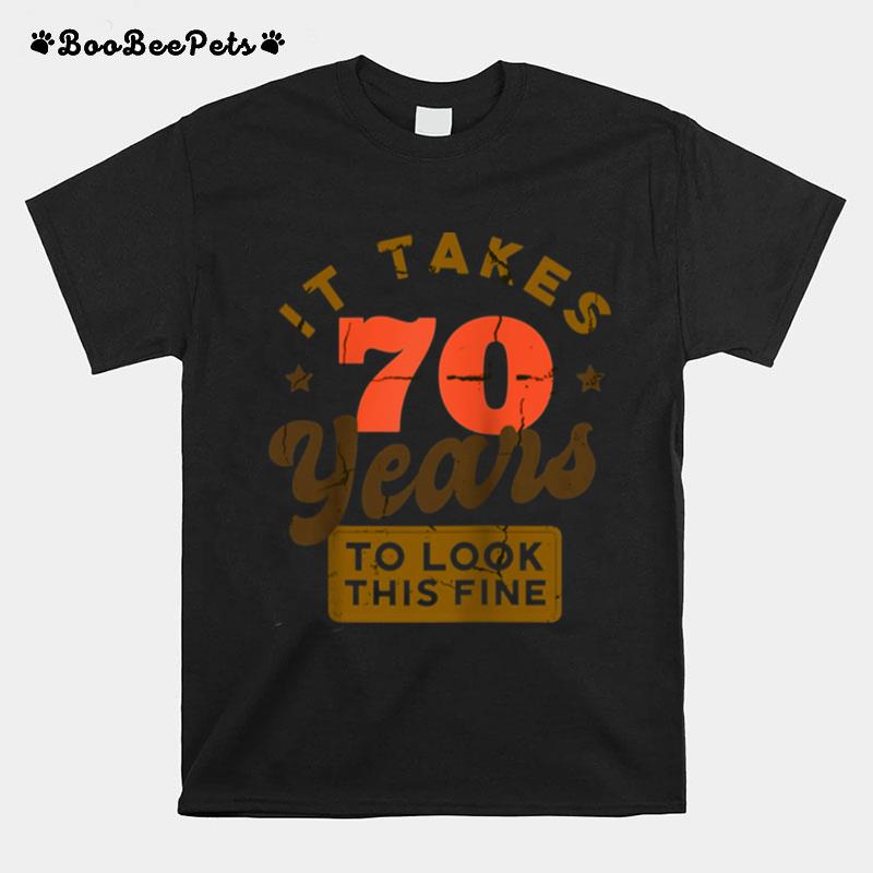 It Takes 70 Years To Look This Fine 70Th Birthday T-Shirt