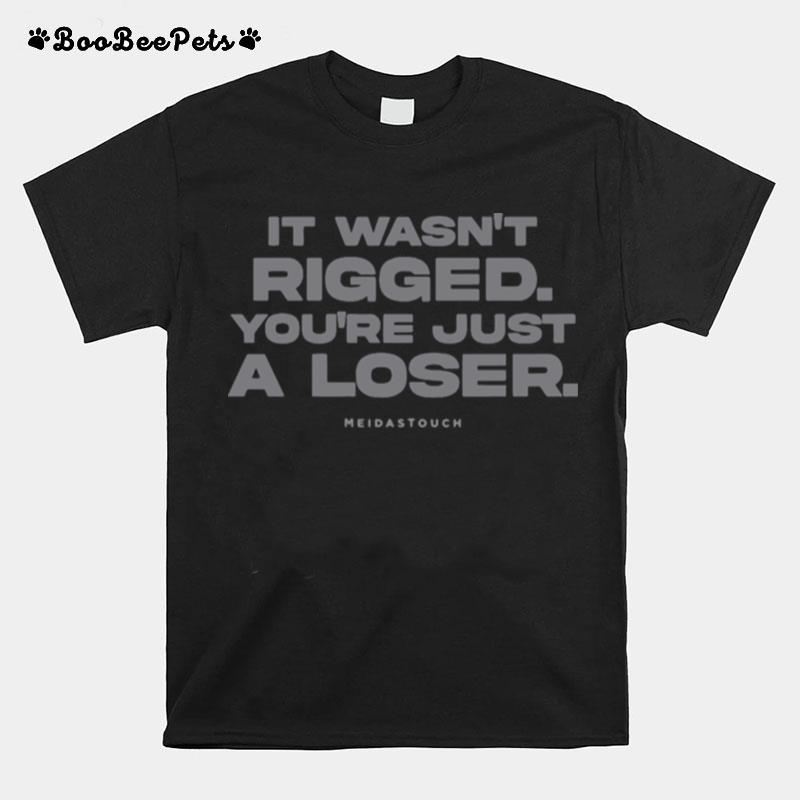 It Wasnt Rigged Youre Just A Loser Meidastouch T-Shirt