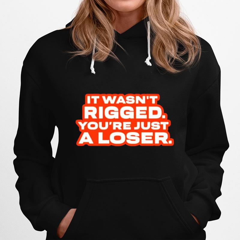 It Wasnt Rigged Youre Just A Loser Hoodie