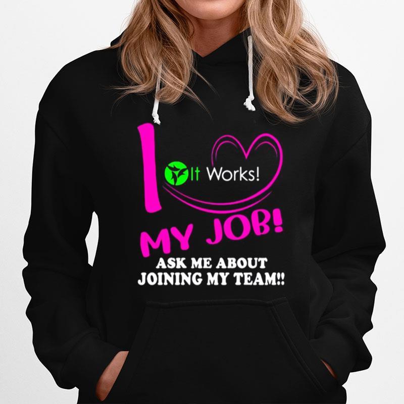 It Works I Love My Job Ask Me About Joining My Team Hoodie