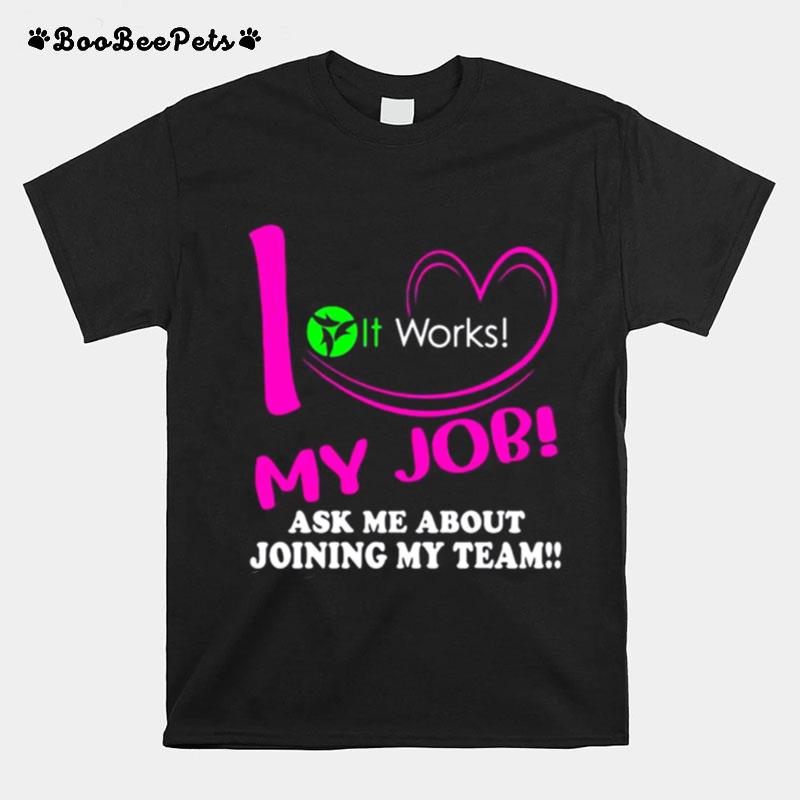 It Works I Love My Job Ask Me About Joining My Team T-Shirt