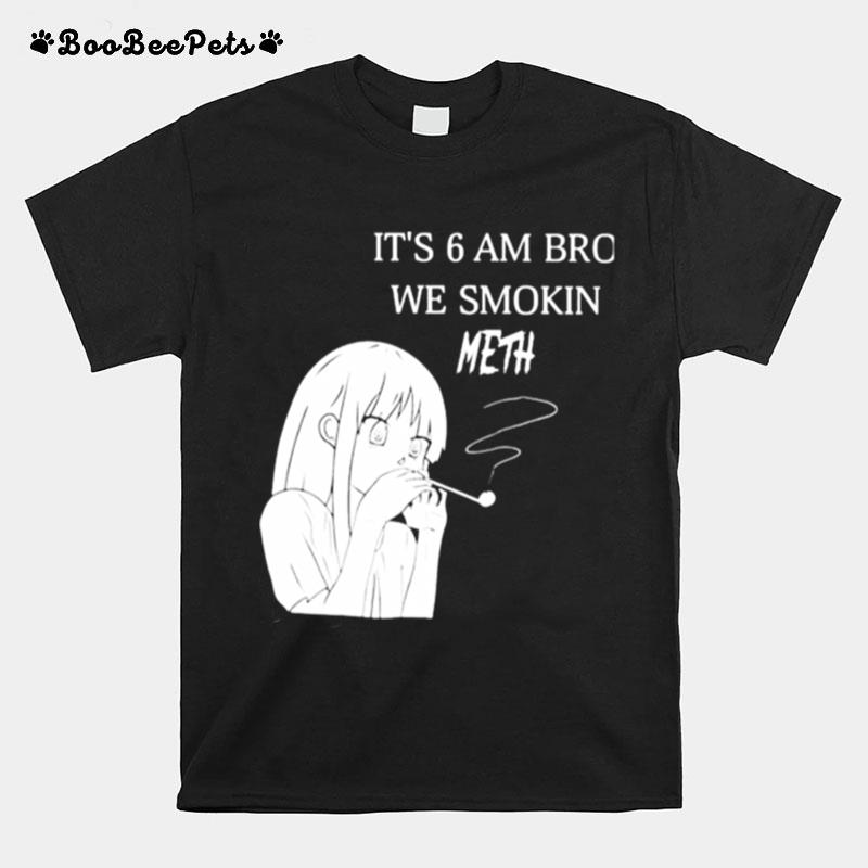 Its 6 Am Bro We Smokin Meth T-Shirt