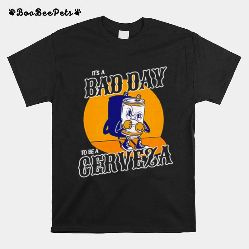 Its A Bad Day To Be A Cerveza T-Shirt