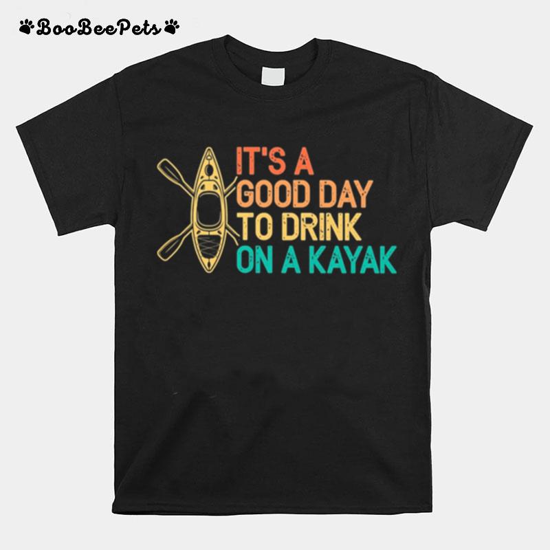 Its A Good Day To Drink On A Kayak T-Shirt