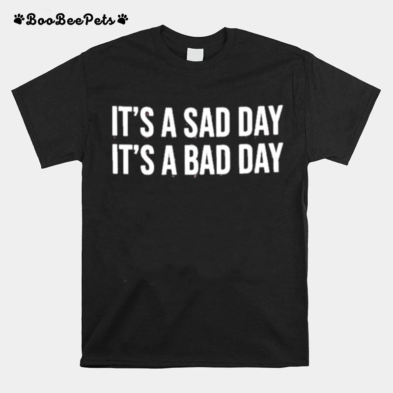 Its A Sad Day Its A Bad Day T-Shirt