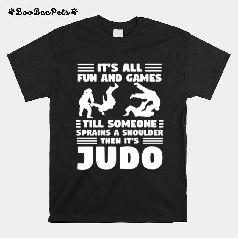 Its All Fun And Games Till Someone Sprains A Shoulder Then Its Judo T-Shirt