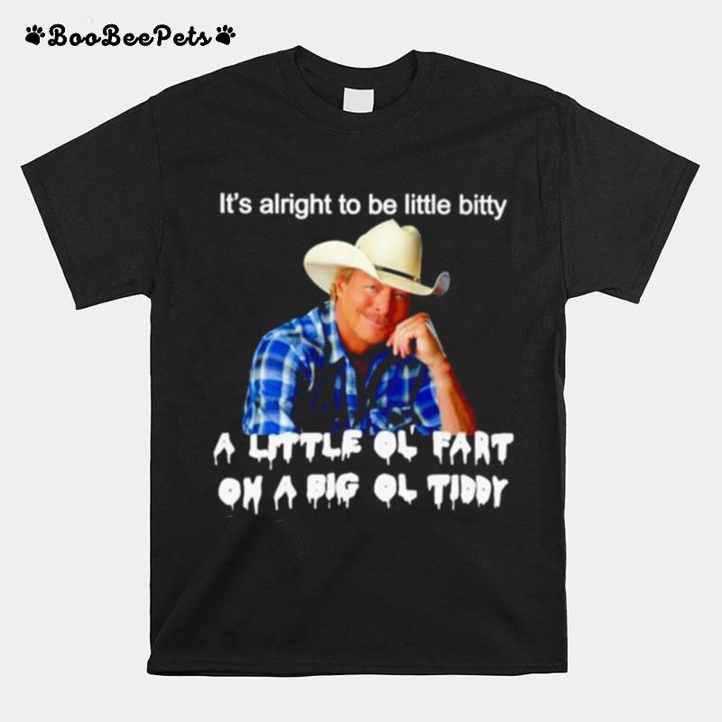 Its Alright To Be Little Bitty A Little Ol Fart On A Big Ol Tiddy T-Shirt