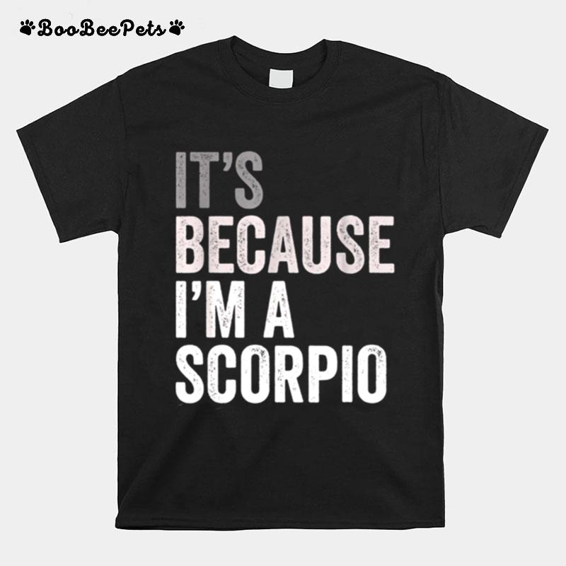 Its Because Im A Scorpio Birth Date Astrology Zodiac Sign T-Shirt