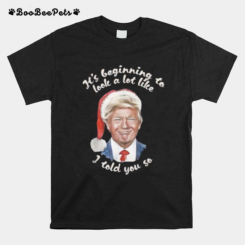 Its Beginning To Look A Lot Like I Told You So Trump T-Shirt