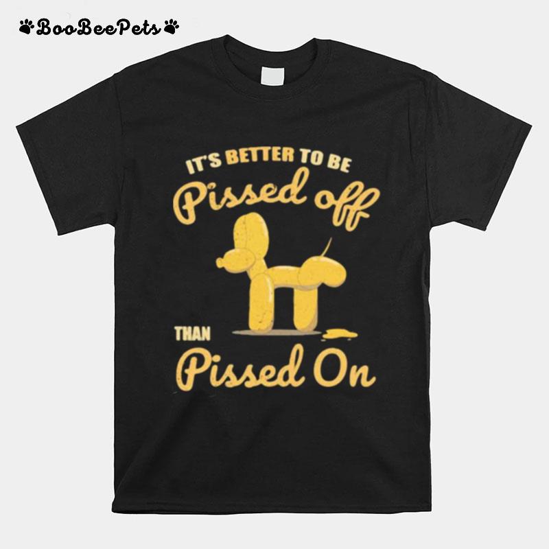 Its Better To Be Pissed Off Than Pissed On T-Shirt