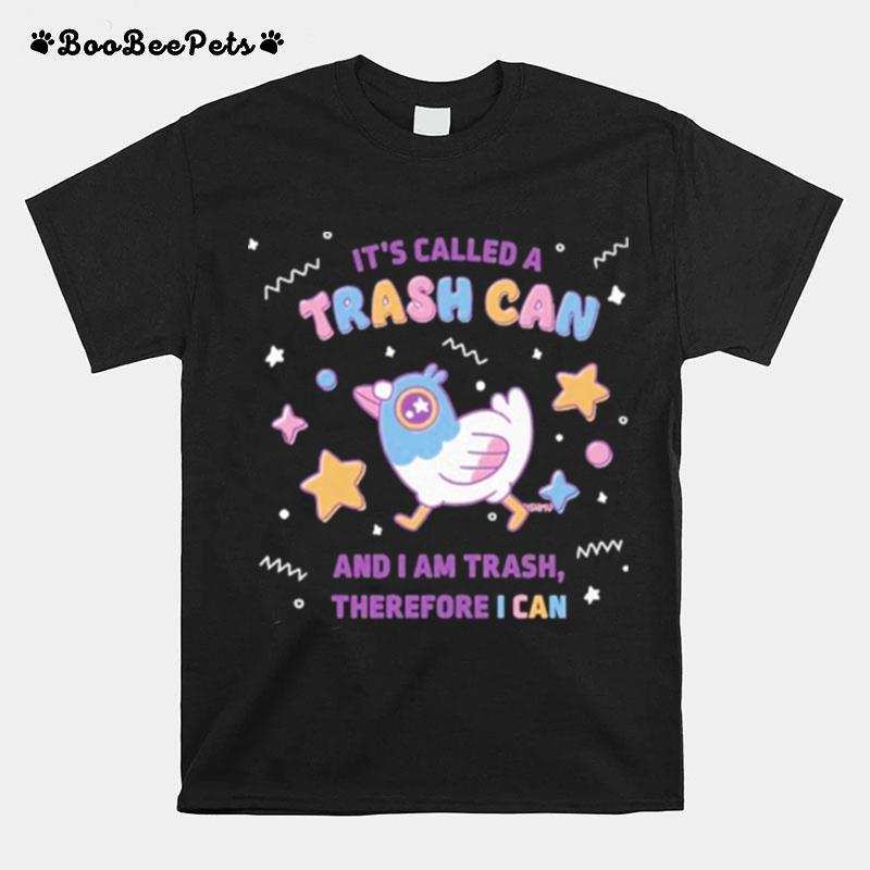 Its Called A Trash Can And I Am Trash Therefore I Can T-Shirt