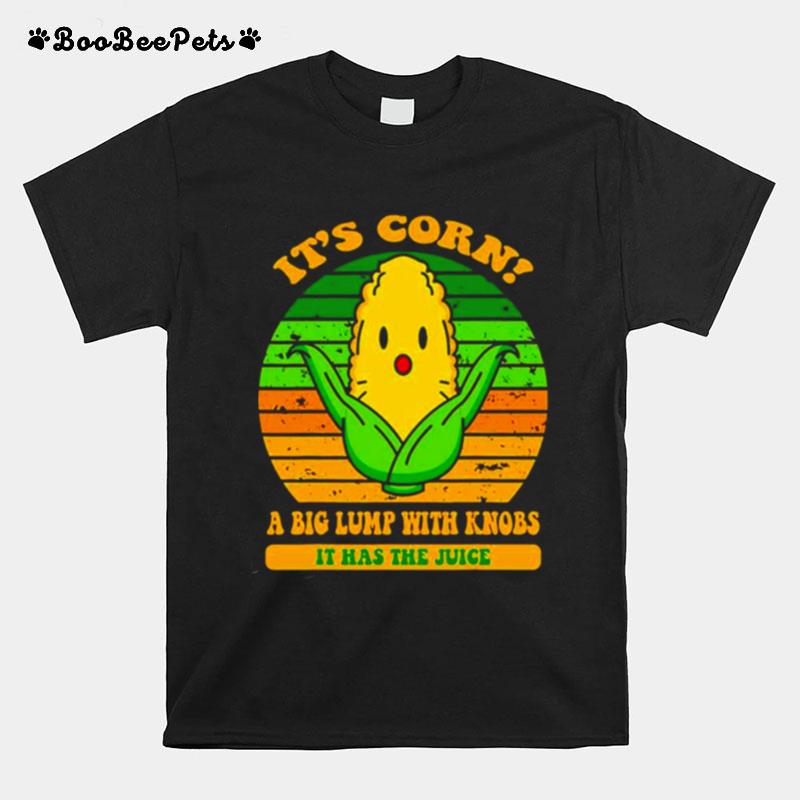 Its Corn A Big Lump With Knobs It Has The Juice T-Shirt