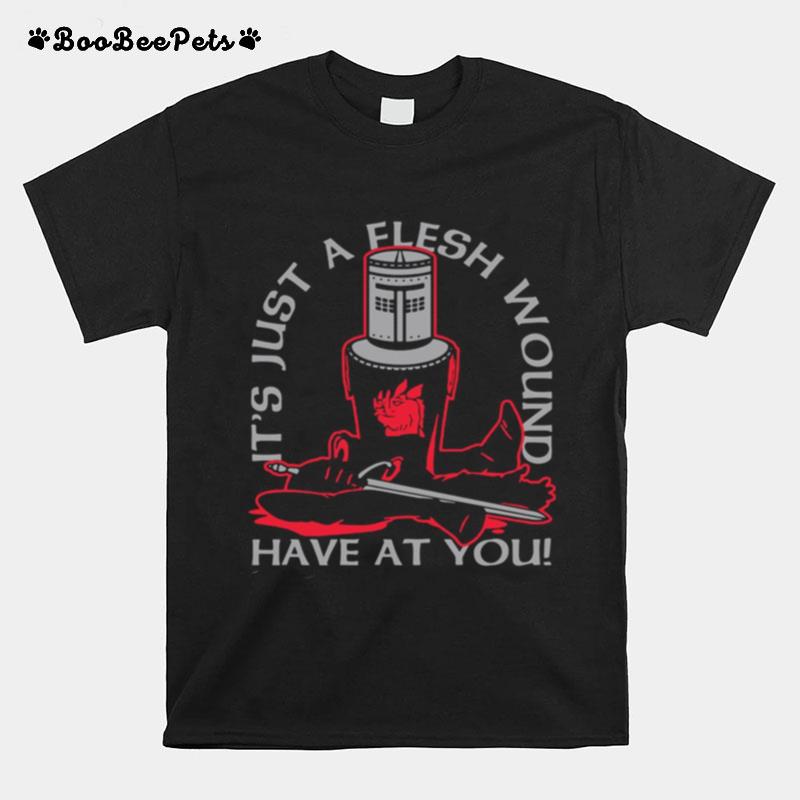 Its Just A Flesh Wound Have At You T-Shirt