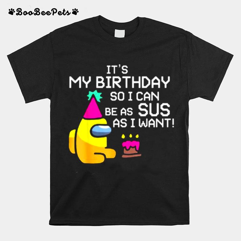 Its My Birthday So I Can Be As Sus As I Want Among Us Funny Gamer T-Shirt