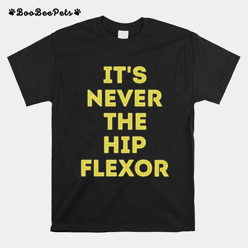 Its Never The Hip Flexor T-Shirt