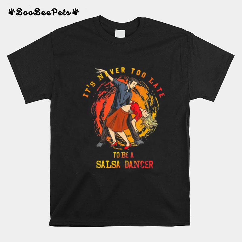 Its Never Too Late To Be A Salsa Dancer T-Shirt