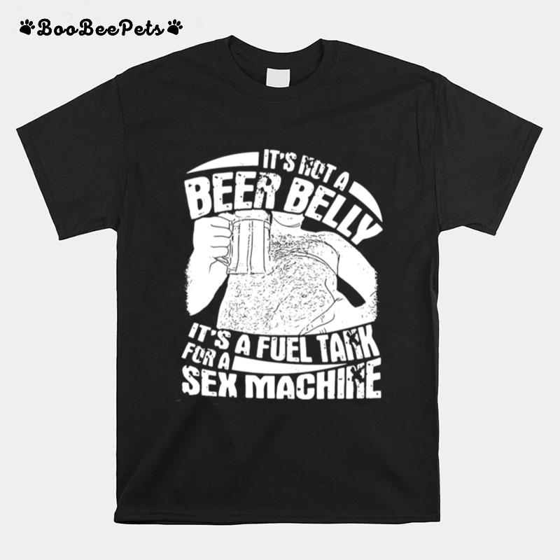 Its Not A Beer Belly Its A Fuel Tank For A Sex Machine T-Shirt