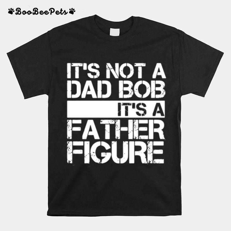 Its Not A Dad Bob Its A Father Figure T-Shirt