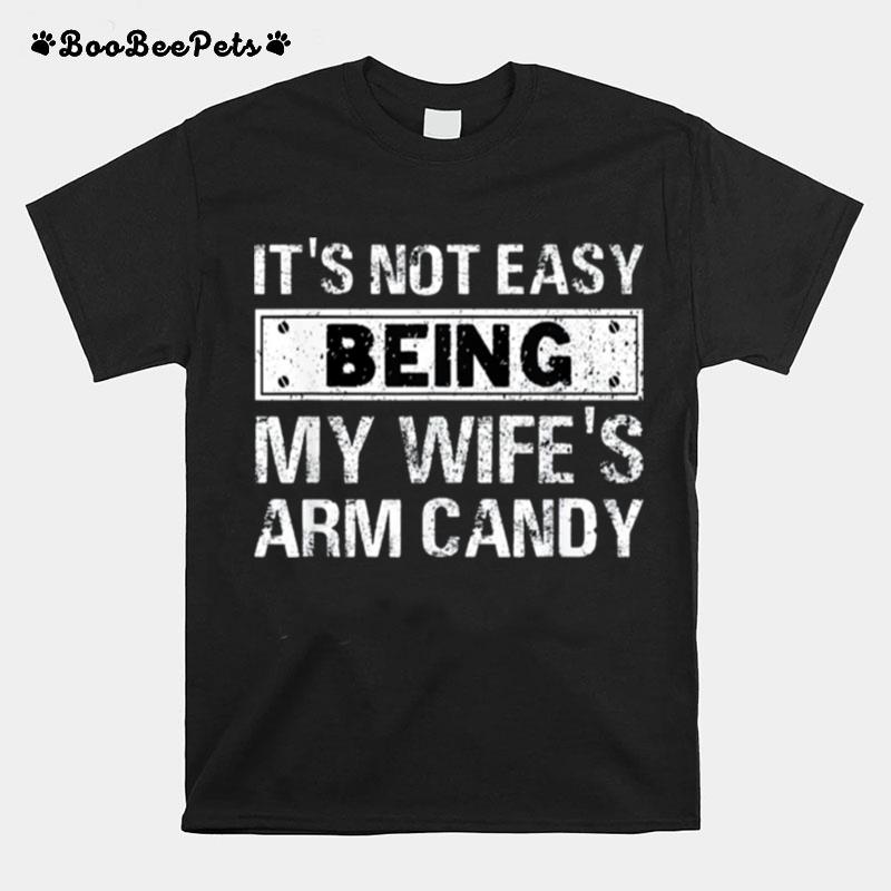 Its Not Easy Being My Wifes Arm Candy Fathers Day T-Shirt