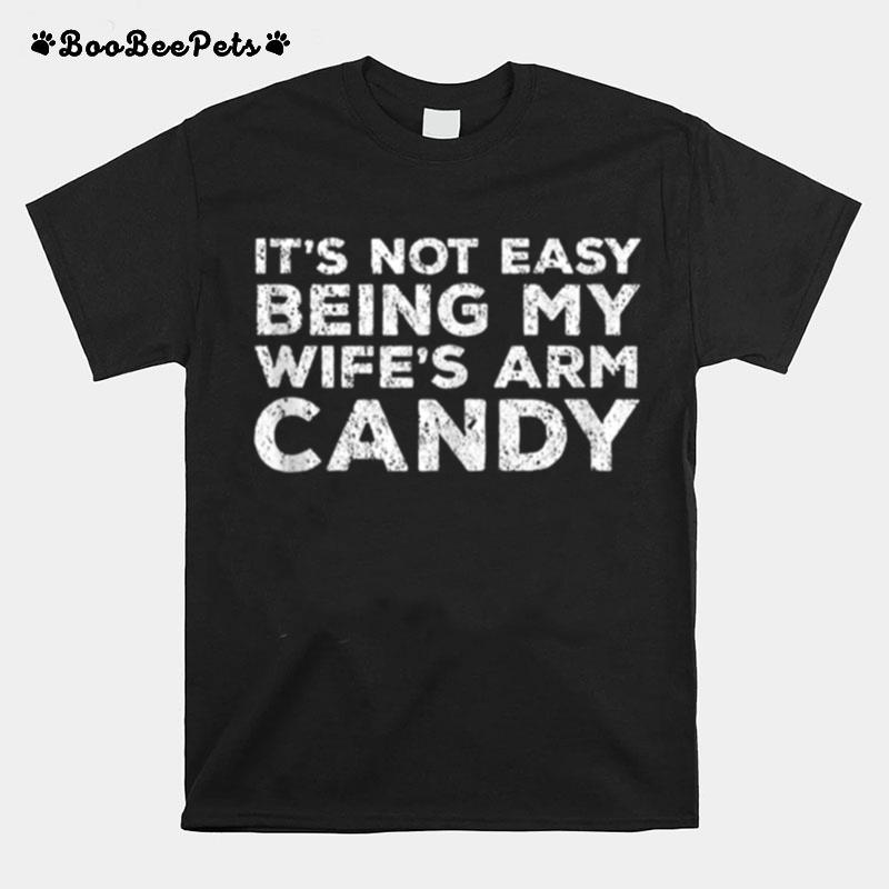 Its Not Easy Being My Wifes Arm Candy Husband T-Shirt