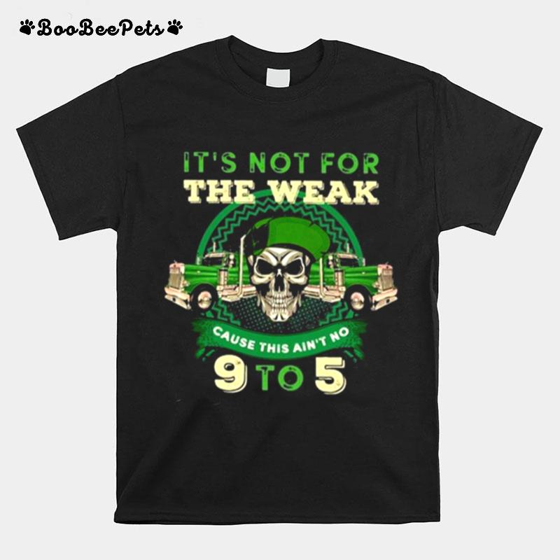 Its Not For The Weak Cause This Aint No 9 To 5 Skull Truck St Patricks Day Trucker T-Shirt