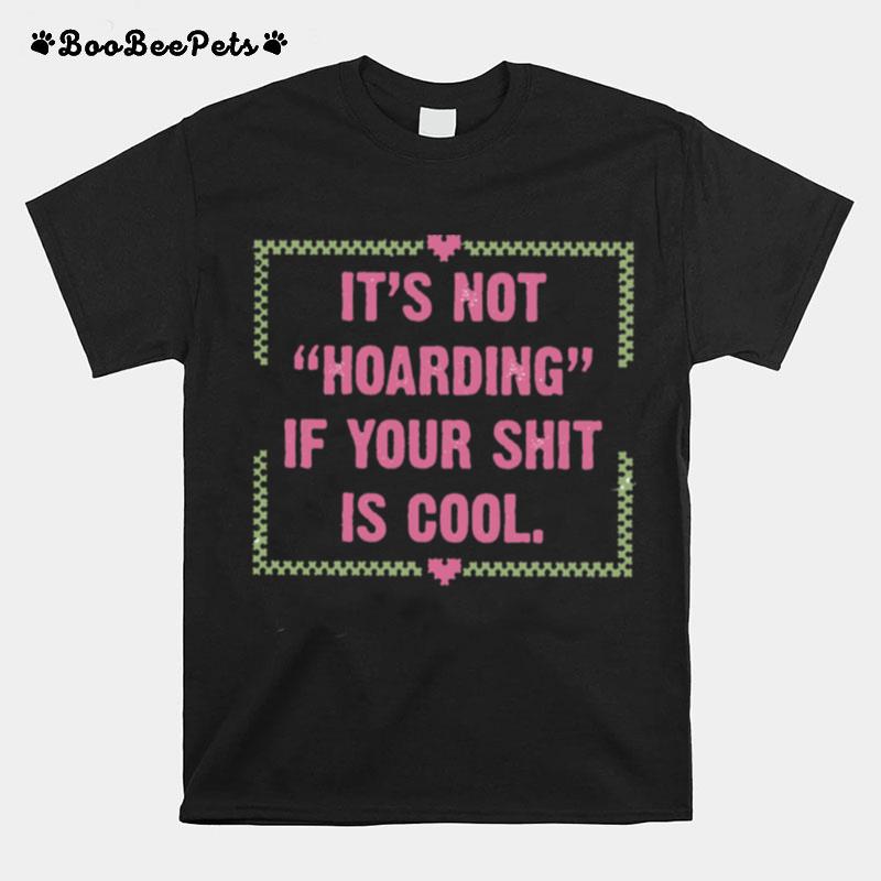 Its Not Hoarding If Your Shit Is Cool T-Shirt