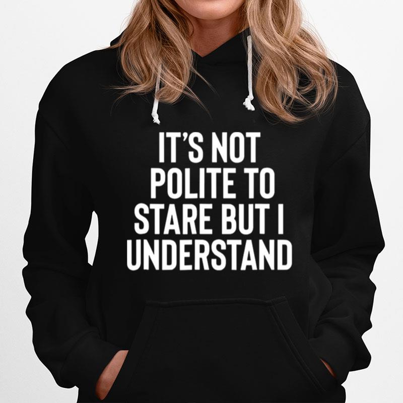 Its Not Polite To Stare But I Understand Hoodie