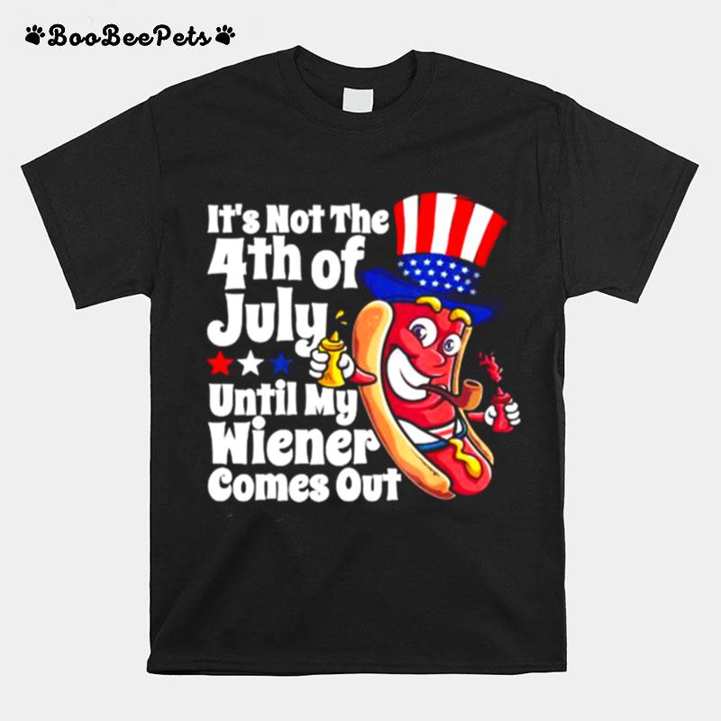 Its Not The 4Th Of July Until My Wiener Comes Out Hot Dog T-Shirt