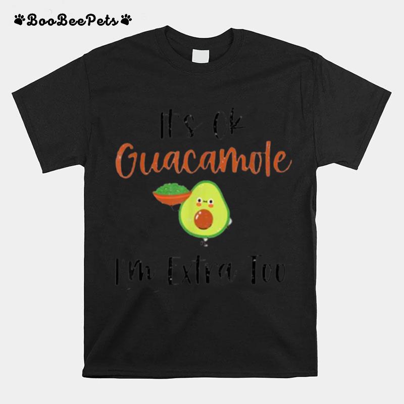 Its Ok Guacamole Im Extra Too Funny Guac Avocado Lover T-Shirt