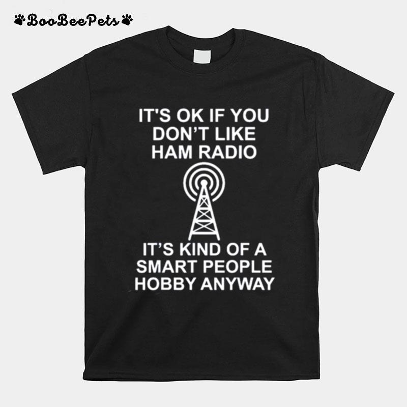 Its Ok If You Dont Like Ham Radio Its Kind Of A Smart T-Shirt