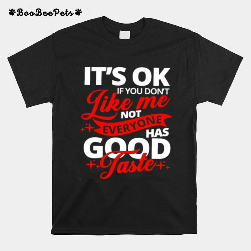 Its Ok If You Dont Like Me Not Everyone Has Good Taste T-Shirt