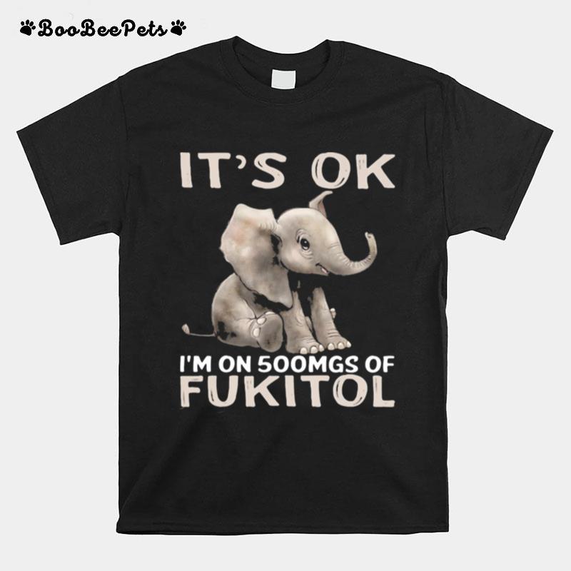 Its Ok Im On 500Mgs Of Fukito Elephant T-Shirt