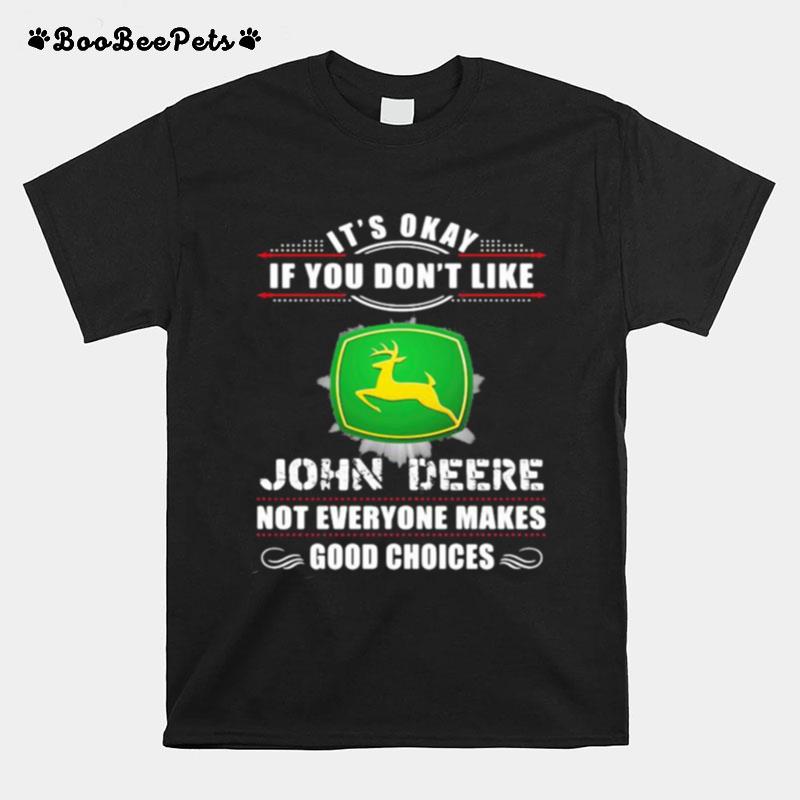 Its Okay If You Dont Like John Deere Not Everyone Makes Good Choice T-Shirt