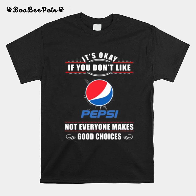 Its Okay If You Dont Like Pepsi Not Everyone Makes Good Choices T-Shirt