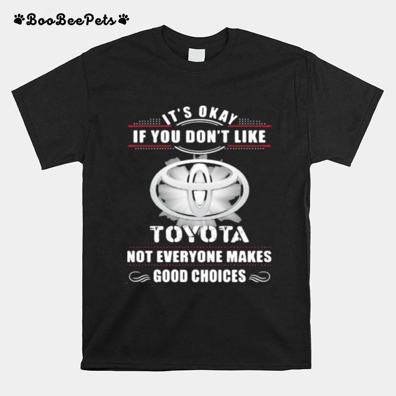 Its Okay If You Dont Like Toyota Not Everyone Makes Good Choices T-Shirt