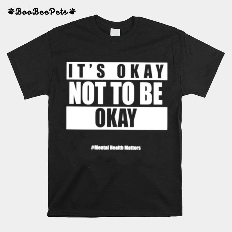 Its Okay Not To Be Okay Mental Health Matters T-Shirt