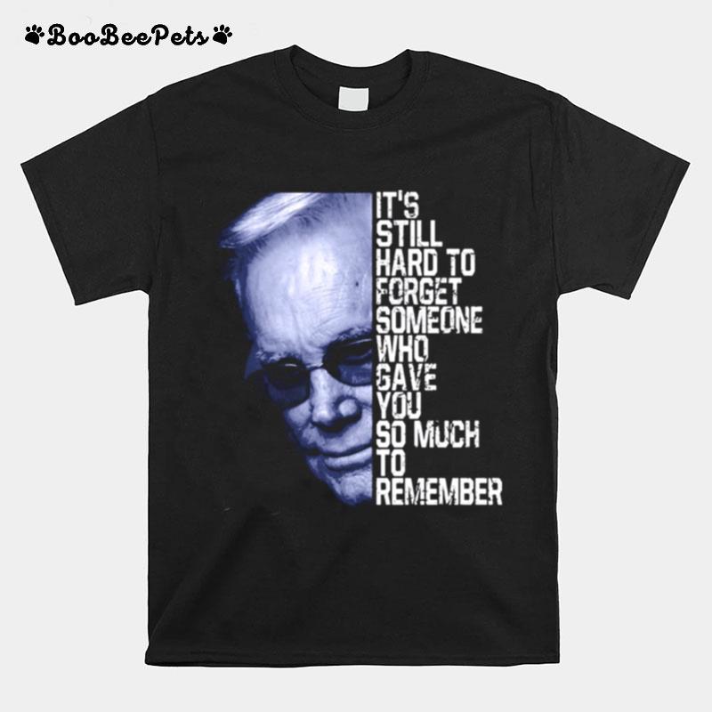 Its Still Hard To Forget Someone Who Gave You So Much To Remember George Jones T-Shirt