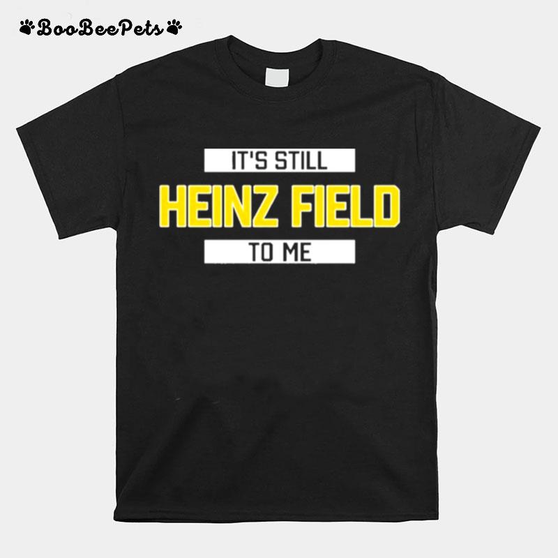 Its Still Heinz Field To Me T-Shirt