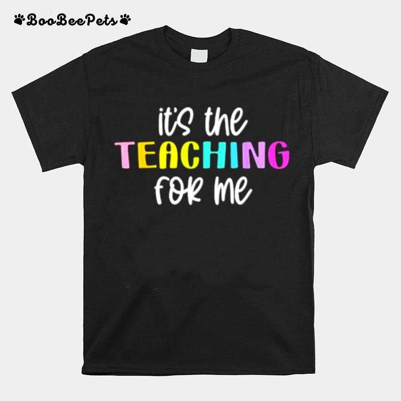 Its The Teaching For Me T-Shirt