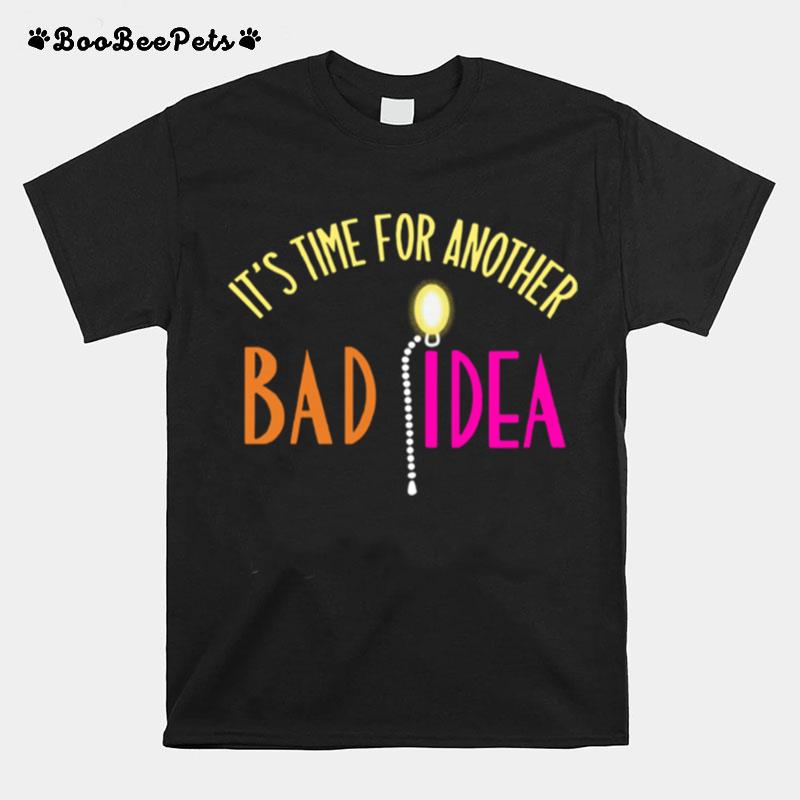 Its Time For Another Bad Idea T-Shirt