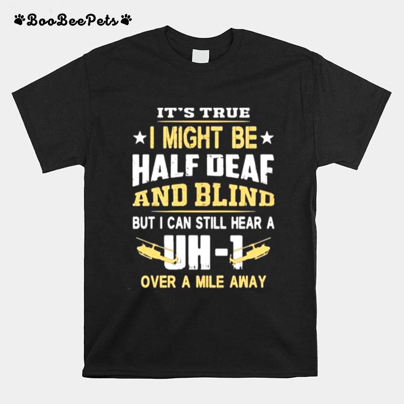 Its True I Might Be Half Deaf And Blind But I Can Still Hear A Over A Mile Away Dh 1 T-Shirt