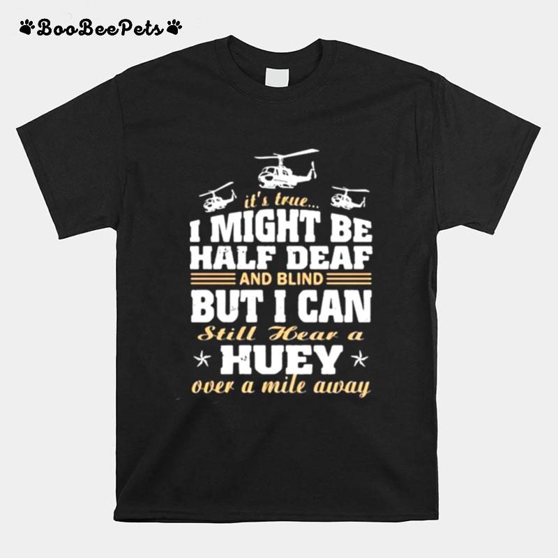 Its True I Might Be Half Deaf And Blind But I Can Still Hear A Over A Mile Away T-Shirt