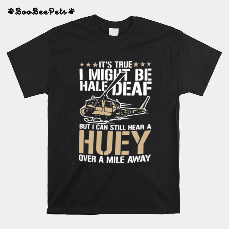 Its True I Might Be Half Deaf But I Can Still Hear Huey Sound From Mile Away T-Shirt