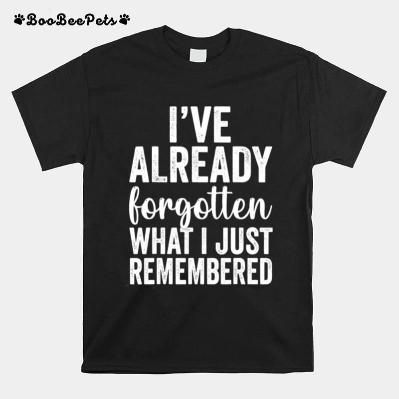 Ive Already Forgotten What I Just Remembered T-Shirt