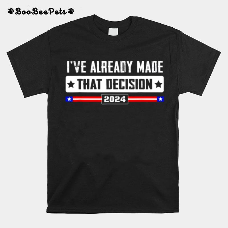 Ive Already Made That Decision Donald Trump 2024 Election T-Shirt