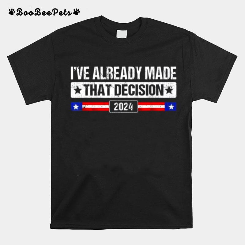 Ive Already Made That Decision Donald Trump 2024 President T-Shirt