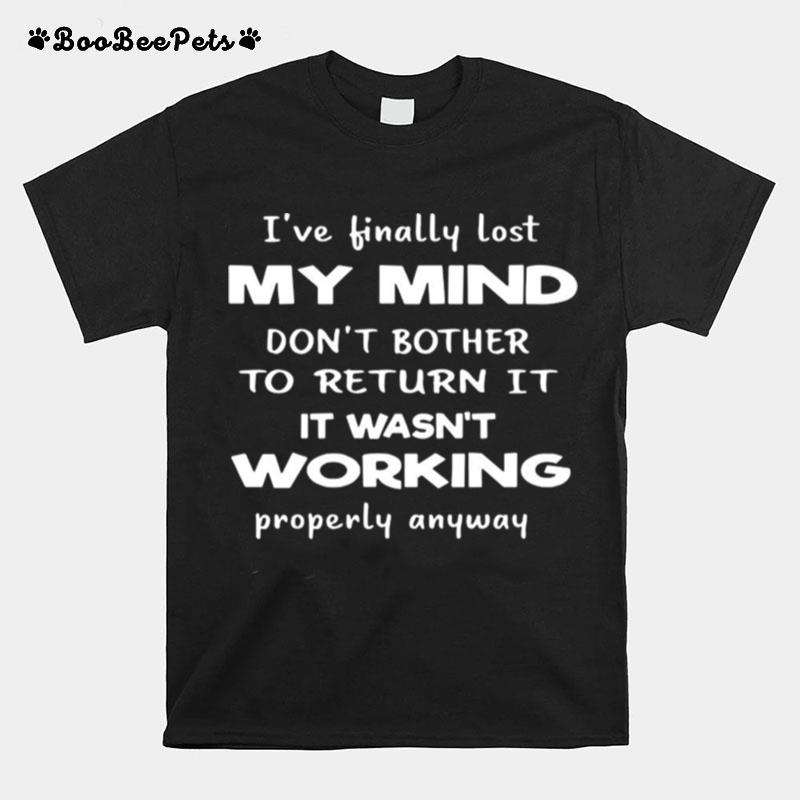 Ive Finally Lost My Mind Dont Bother To Return It It Wasnt Working Properly Anyway T-Shirt