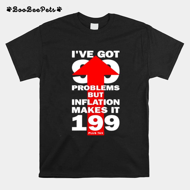 Ive Got 99 Problems But Infaltion Makes It 199 T-Shirt