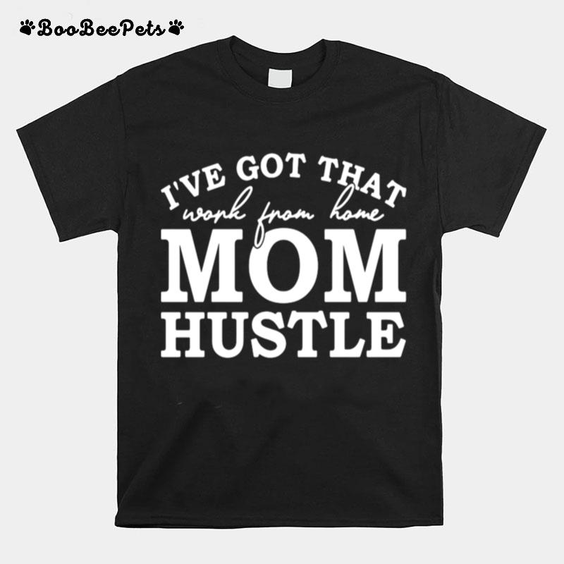 Ive Got That Work From Home Mom Hustle T-Shirt